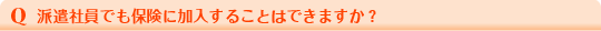 Q：派遣社員でも保険に加入できますか。