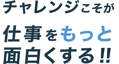 チャレンジこそが仕事をもっと面白くする！！